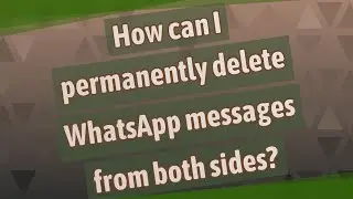 How can I permanently delete WhatsApp messages from both sides?
