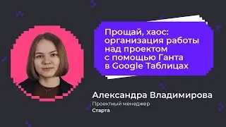 Организация работы над проектом с помощью Ганта в Google Таблицах | Спикер — ПМ компании «Старта»