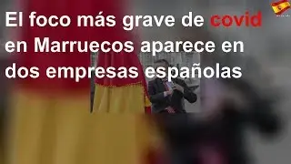 El foco más grave de covid en Marruecos aparece en dos empresas españolas