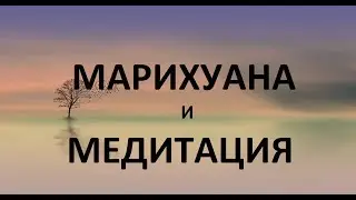 МАРИХУАНА И МЕДИТАЦИЯ.  Каннабиноиды вред и польза. Конопля. Трава и неврозы. Йога под кайфом.