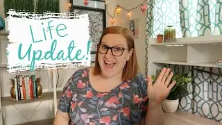 Life Update! What We've Been Up To