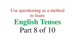 Use Questioning as a method to learn English Tenses - Part 8 of 10