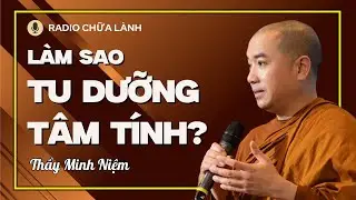Sư Minh Niệm - Làm Chủ TÂM Ý, Tu Dưỡng TÂM TÍNH | Radio Chữa Lành