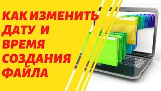 Как Изменить Дату и Время Создания Файла