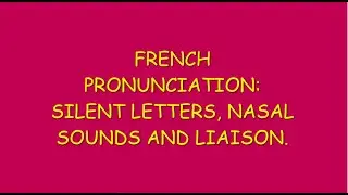 French Pronunciation: Silent letters, nasal sounds and liaison.