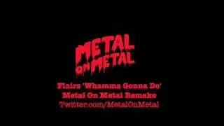 Flairs - Whamma Gonna Do (Metal On Metal Remake)