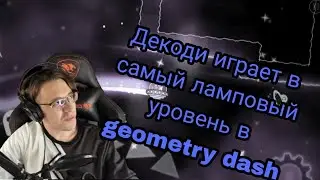 ДЕКОДИ ИГРАЕТ В САМЫЙ ЛАМПОВЫЙ УРОВЕНЬ В GEOMETRY DASH
