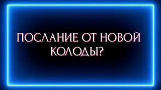 ПОСЛАНИЕ ОТ НОВОЙ КОЛОДЫ ДЛЯ ВАС?