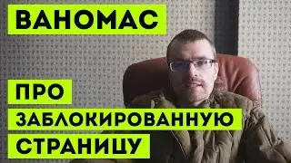 ВАНОМАС ПРО ЗАБЛОКИРОВАННУЮ СТРАНИЦУ VK.COM/VANOMAS
