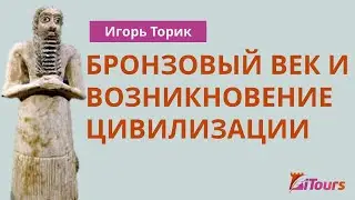 Игорь Торик: Бронзовый век и возникновение цивилизации