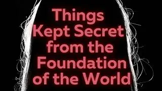 Things Kept Secret from the Foundation of the World