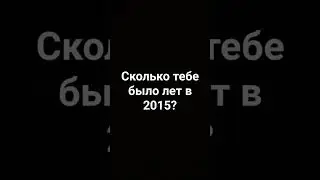 сколько тебе было лет в 2015 #врек #shoorts #shorts