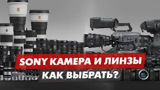 HOW TO CHOOSE A SONY CAMERA AND LENS FOR PHOTO OR VIDEO