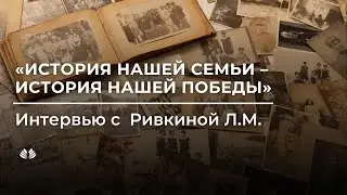 История нашей семьи - история нашей Победы. Интервью с Ривкиной Ларисой Михайловной