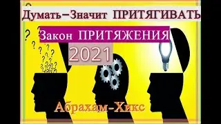 Думать значит Притягивать-2021-Закон ПРИТЯЖЕНИЯ - Абрахам-Хикс