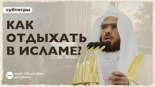 КАК ОТДЫХАТЬ В ИСЛАМЕ? | Шейх 'Абдуль-Бари ас-Субейти