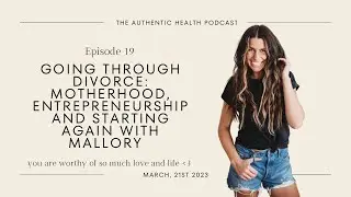 Ep. 19 - Going Through Divorce: Motherhood, Entrepreneurship and Starting Again with Mallory