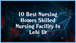 Top 10 Nursing Homes Skilled Nursing Facility In Lehi Ut