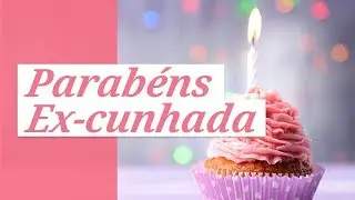 Parabéns, ex-cunhada! (Mensagem de Anviersário para Ex-cunhada)