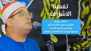 تفهنا الاشراف تحتفي بوجود الشيخ #محمود_الشحات | ليلة تكريم فقيد الشباب محمود شوقي عبد العاطي شعلان