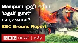 Manipur Violence-க்கு உண்மையான காரணம் என்ன? அங்கே என்ன நடக்கிறது? BBC Ground Report