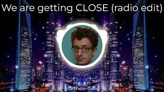 We are getting CLOSE (radio edit)