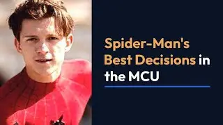 Spider-Man's Best Decisions in the MCU