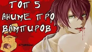 ТОП 5 АНИМЕ ПРО ВАМПИРОВ , КОТОРЫЕ СТОИТ ПОСМОТРЕТЬ !!!