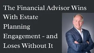 Why Financial Advisors Should Participate in Estate Planning with Their Clients