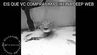 EIS QUE VC COMPRA UM PEIXE NA DEEP WEB