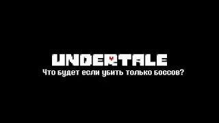Что будет если убить только боссов? (Undertale)