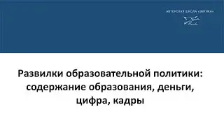 «Развилки образовательной политики: содержание образования, деньги, цифра, кадры»
