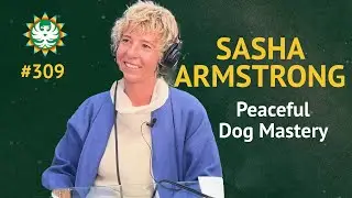 Episode 309 — Sasha Armstrong: Peaceful Dog Mastery
