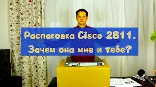 Распаковка Cisco ISR 2811. Зачем он мне и тебе?