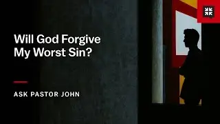 Will God Forgive My Worst Sin?