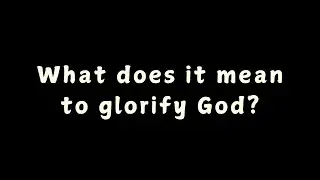 What does it mean to glorify God?