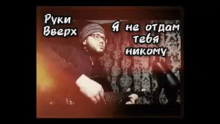 Руки Вверх - Я не отдам тебя никому ||cover||