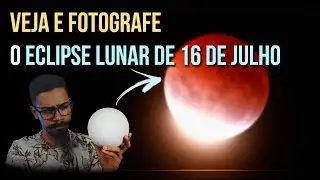 VEJA O ECLIPSE LUNAR DE 16 DE JULHO | COMO FOTOGRAFAR UM ECLIPSE