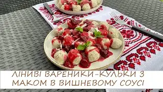 ЛІНИВІ ВАРЕНИКИ-КУЛЬКИ З МАКОМ В ВИШНЕВОМУ СОУСІ/ніжно, ягідно та з українським смаком