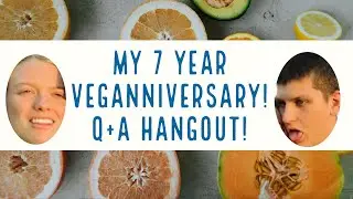 7 Year VEGANNIVERSARY! Q+A Hangout!