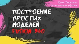 Построение простых 3D-моделей Fusion 360. Урок Технологии. Дистанционное обучение. 6Е