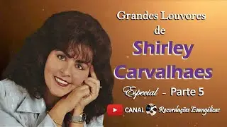 Grandes Louvores de Shirley Carvalhaes. Especial - Parte 5
