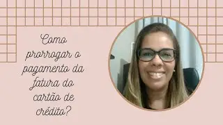 COMO PRORROGAR O VENCIMENTO DA FATURA DO CARTÃO DE CRÉDITO?