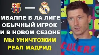 ЛЕВАНДОВСКИ ЗАЯВИЛ ЧТО МБАППЕ В ЛА ЛИГЕ ОБЫЧНЫЙ ИГРОК И ЧТО БАРСЕЛОНА УНИЧТОЖИТ РЕАЛ В НОВОМ СЕЗОНЕ