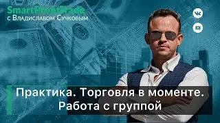 Практика. Торговля в моменте. Работа с группой.
