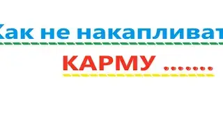 Как не накапливать КАРМУ. Видео 541.
