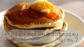 Наши любимые завтраки  Часть 2