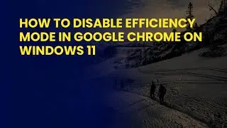 How to Disable Efficiency Mode in Google Chrome on Windows 11