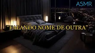 ASMR - “NAMORADO FALANDO NOME DE OUTRA”