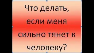 Копилка психологической самопомощи. Что делать, если меня сильно тянет к человеку?